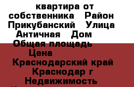 квартира от собственника › Район ­ Прикубанский › Улица ­ Античная › Дом ­ 1 › Общая площадь ­ 37 › Цена ­ 1 600 000 - Краснодарский край, Краснодар г. Недвижимость » Квартиры продажа   . Краснодарский край,Краснодар г.